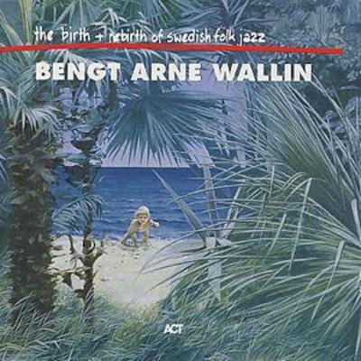 The Birth And Rebirth Of Swedish Folk Jazz - Bengt-Arne Wallin [CD]