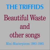 Beautiful Waste and Other Songs: Mini-masterpieces 1983-1985 - The Triffids [CD]